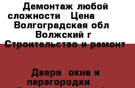 Демонтаж любой сложности › Цена ­ 300 - Волгоградская обл., Волжский г. Строительство и ремонт » Двери, окна и перегородки   . Волгоградская обл.
